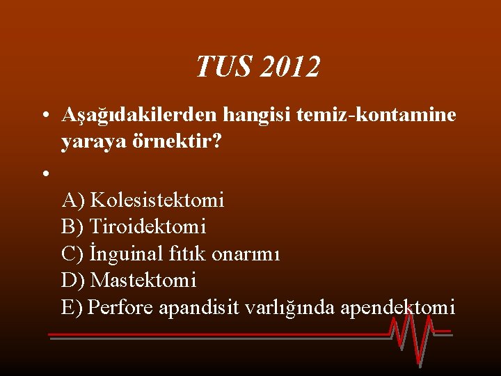 TUS 2012 • Aşağıdakilerden hangisi temiz-kontamine yaraya örnektir? • A) Kolesistektomi B) Tiroidektomi C)