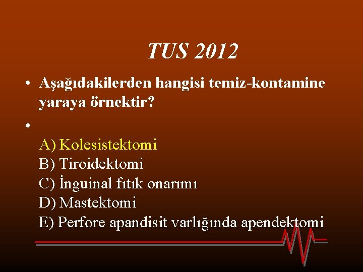 TUS 2012 • Aşağıdakilerden hangisi temiz-kontamine yaraya örnektir? • A) Kolesistektomi B) Tiroidektomi C)