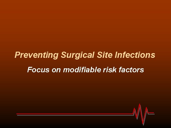 Preventing Surgical Site Infections Focus on modifiable risk factors 