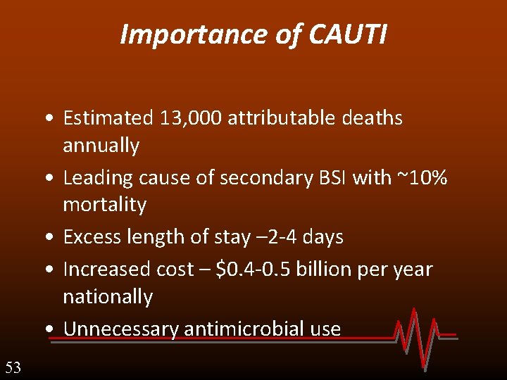 Importance of CAUTI • Estimated 13, 000 attributable deaths annually • Leading cause of