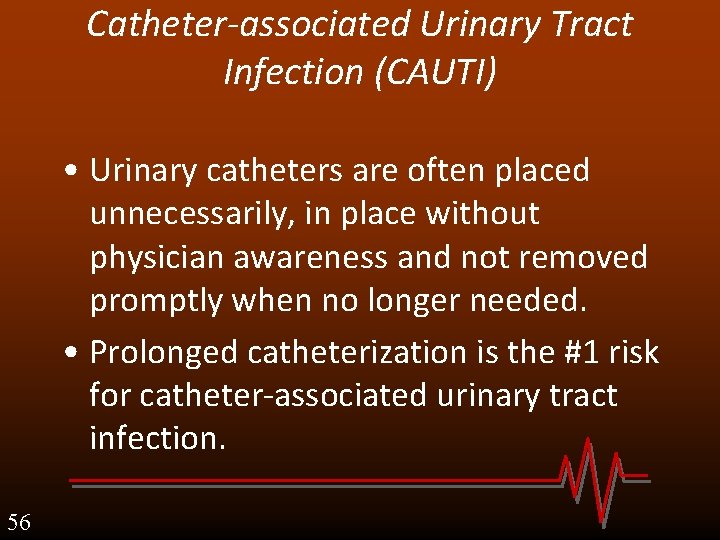 Catheter-associated Urinary Tract Infection (CAUTI) • Urinary catheters are often placed unnecessarily, in place