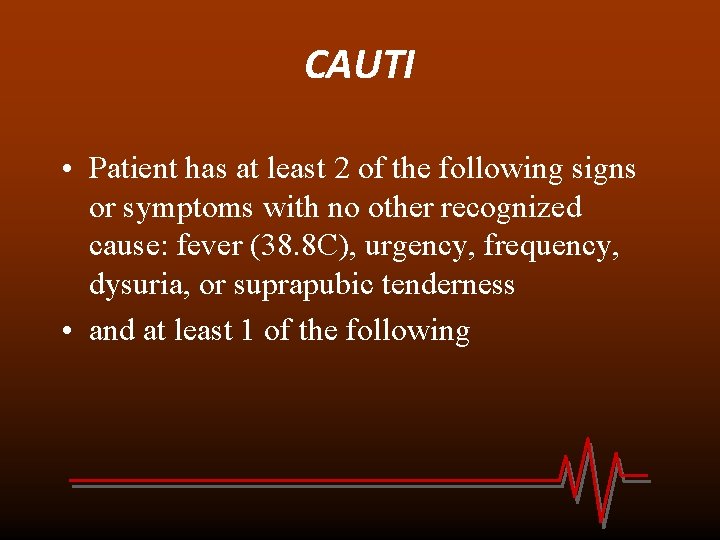 CAUTI • Patient has at least 2 of the following signs or symptoms with