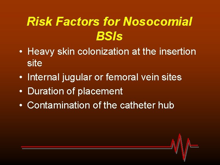 Risk Factors for Nosocomial BSIs • Heavy skin colonization at the insertion site •