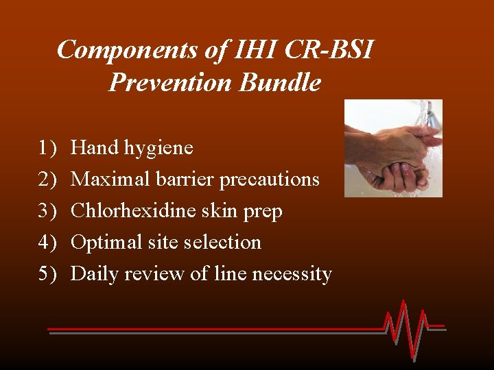 Components of IHI CR-BSI Prevention Bundle 1) 2) 3) 4) 5) Hand hygiene Maximal