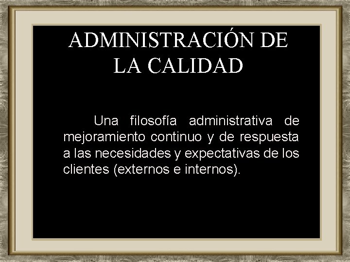 ADMINISTRACIÓN DE LA CALIDAD Una filosofía administrativa de mejoramiento continuo y de respuesta a