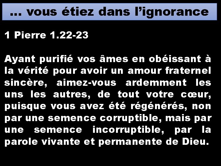 … vous étiez dans l’ignorance 1 Pierre 1. 22 -23 Ayant purifié vos âmes … vous étiez dans l’ignorance 1 Pierre 1. 22 -23 Ayant purifié vos âmes