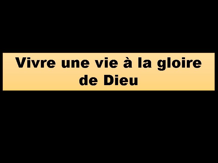Vivre une vie à la gloire de Dieu Vivre une vie à la gloire de Dieu