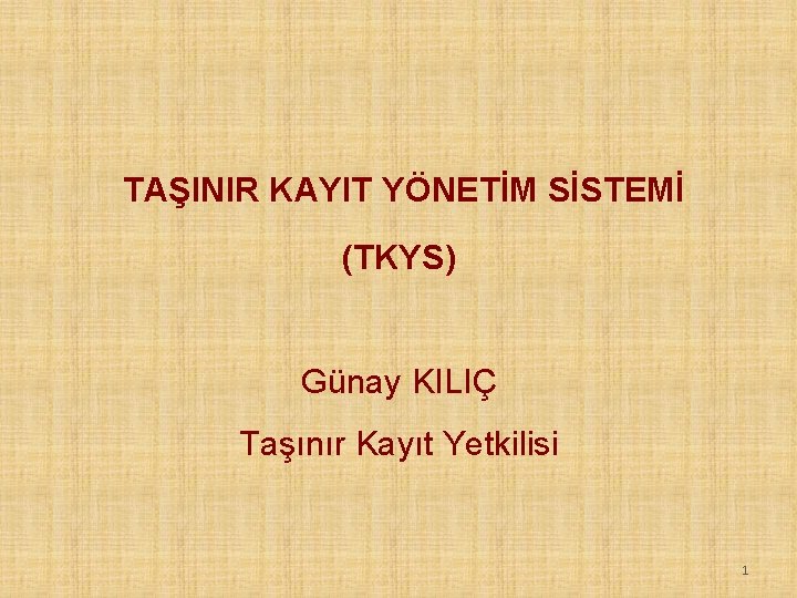 TAŞINIR KAYIT YÖNETİM SİSTEMİ (TKYS) Günay KILIÇ Taşınır Kayıt Yetkilisi 1 TAŞINIR KAYIT YÖNETİM SİSTEMİ (TKYS) Günay KILIÇ Taşınır Kayıt Yetkilisi 1