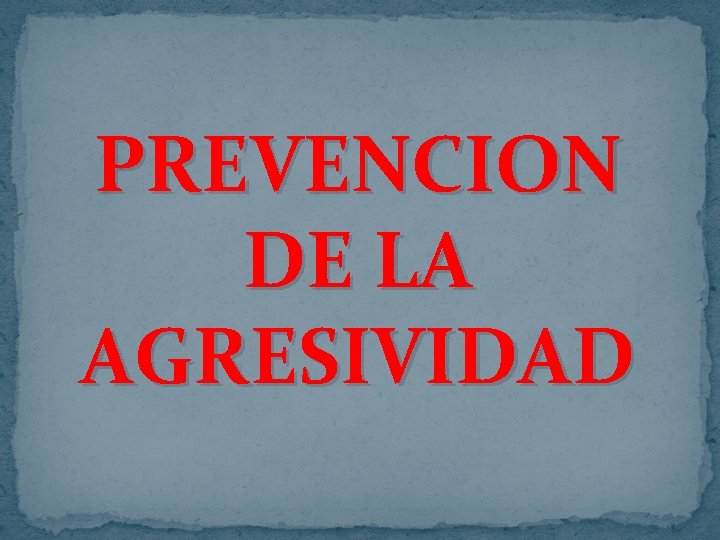 PREVENCION DE LA AGRESIVIDAD PREVENCION DE LA AGRESIVIDAD