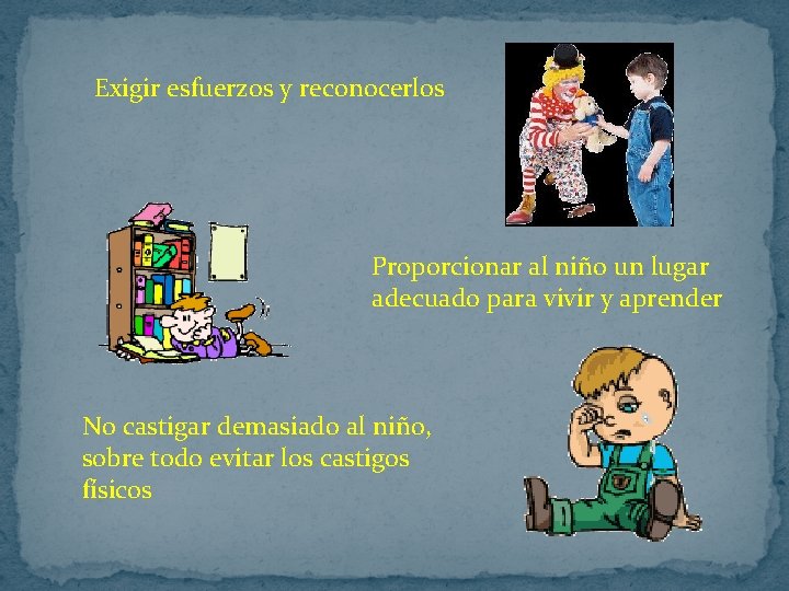 Exigir esfuerzos y reconocerlos Proporcionar al niño un lugar adecuado para vivir y aprender Exigir esfuerzos y reconocerlos Proporcionar al niño un lugar adecuado para vivir y aprender