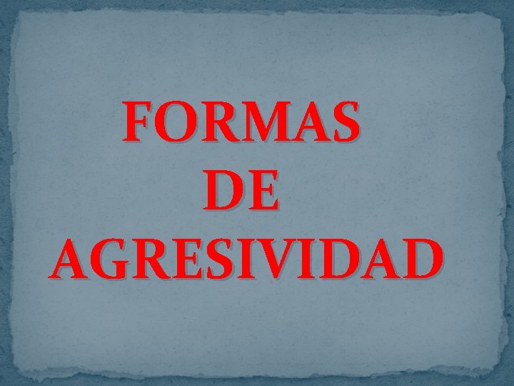 FORMAS DE AGRESIVIDAD FORMAS DE AGRESIVIDAD