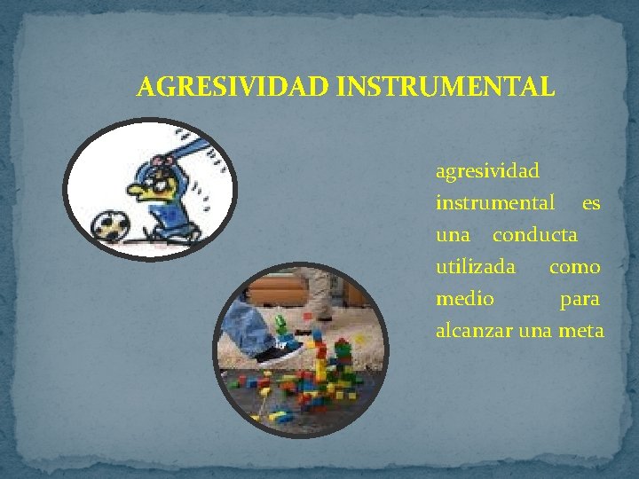 AGRESIVIDAD INSTRUMENTAL agresividad instrumental es una conducta utilizada como medio para alcanzar una meta AGRESIVIDAD INSTRUMENTAL agresividad instrumental es una conducta utilizada como medio para alcanzar una meta
