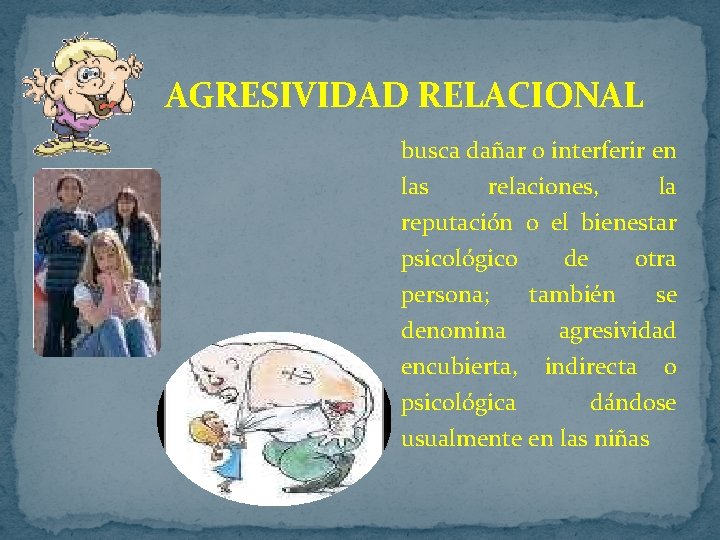 AGRESIVIDAD RELACIONAL busca dañar o interferir en las relaciones, la reputación o el bienestar AGRESIVIDAD RELACIONAL busca dañar o interferir en las relaciones, la reputación o el bienestar