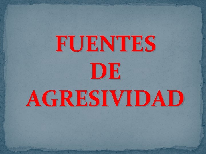 FUENTES DE AGRESIVIDAD FUENTES DE AGRESIVIDAD
