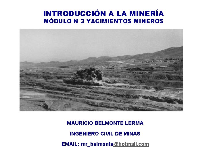 INTRODUCCIÓN A LA MINERÍA MÓDULO N° 3 YACIMIENTOS MINEROS MAURICIO BELMONTE LERMA INGENIERO CIVIL