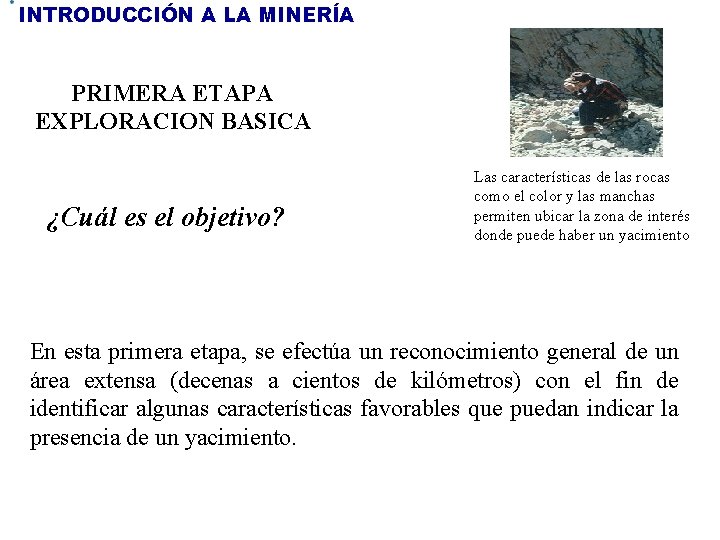 INTRODUCCIÓN A LA MINERÍA PRIMERA ETAPA EXPLORACION BASICA ¿Cuál es el objetivo? Las características