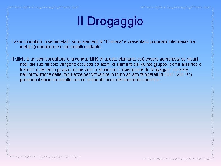 Il Drogaggio I semiconduttori, o semimetalli, sono elementi di “frontiera” e presentano proprietà intermedie Il Drogaggio I semiconduttori, o semimetalli, sono elementi di “frontiera” e presentano proprietà intermedie