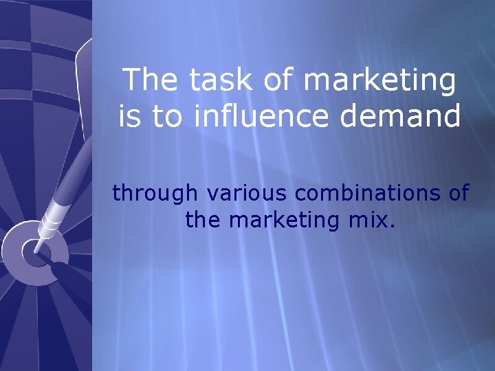 The task of marketing is to influence demand through various combinations of the marketing