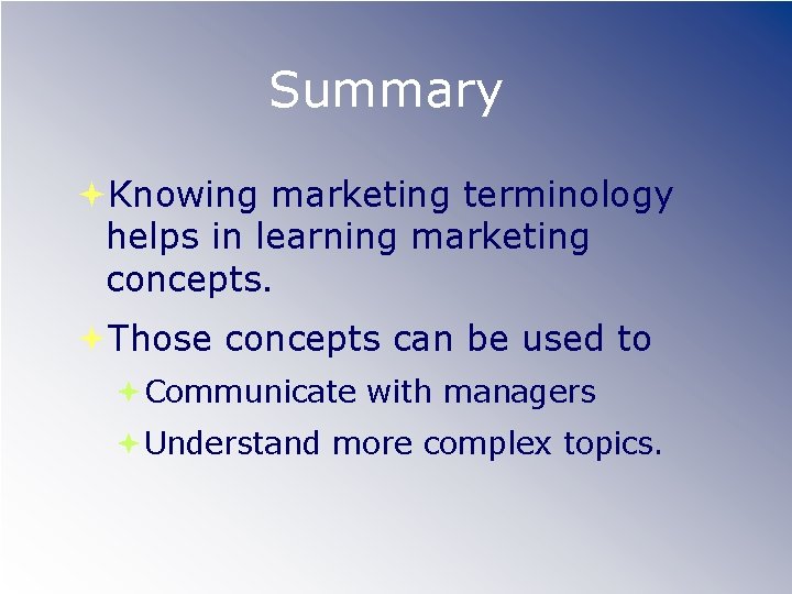 Summary Knowing marketing terminology helps in learning marketing concepts. Those concepts can be used