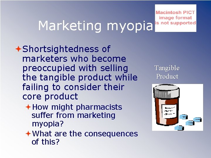 Marketing myopia Shortsightedness of marketers who become preoccupied with selling the tangible product while