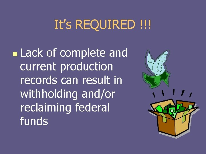 It’s REQUIRED !!! n Lack of complete and current production records can result in