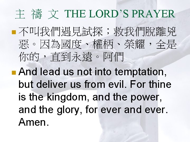 主 禱 文 THE LORD’S PRAYER n 不叫我們遇見試探；救我們脫離兇 惡。因為國度、權柄、榮耀，全是 你的，直到永遠。阿們 n And lead us