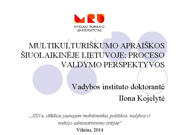 MULTIKULTURIŠKUMO APRAIŠKOS ŠIUOLAIKINĖJE LIETUVOJE: PROCESO VALDYMO PERSPEKTYVOS Vadybos instituto doktorantė Ilona Kojelytė „XXI a.