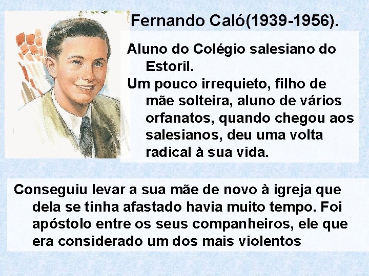 Fernando Caló(1939 -1956). Aluno do Colégio salesiano do Estoril. Um pouco irrequieto, filho de