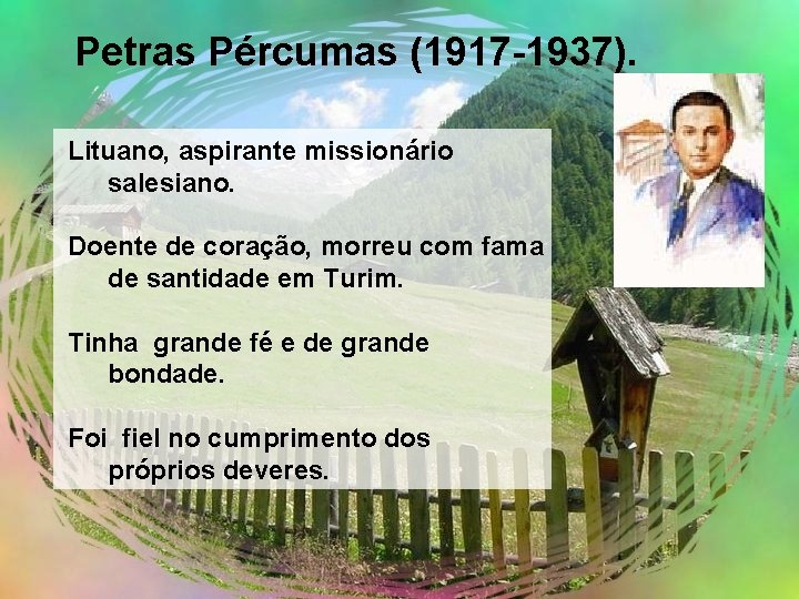 Petras Pércumas (1917 -1937). Lituano, aspirante missionário salesiano. Doente de coração, morreu com fama