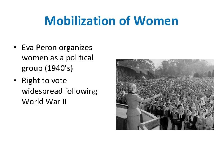 Mobilization of Women • Eva Peron organizes women as a political group (1940’s) •