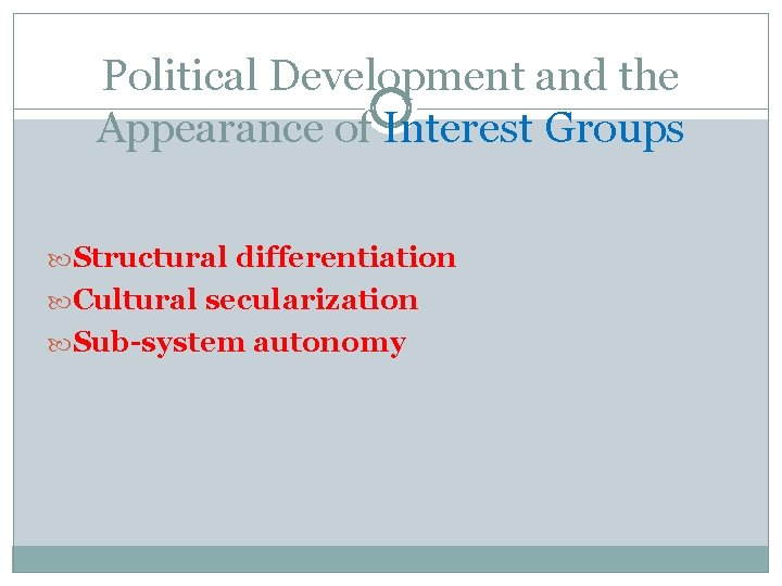 Political Development and the Appearance of Interest Groups Structural differentiation Cultural secularization Sub-system autonomy