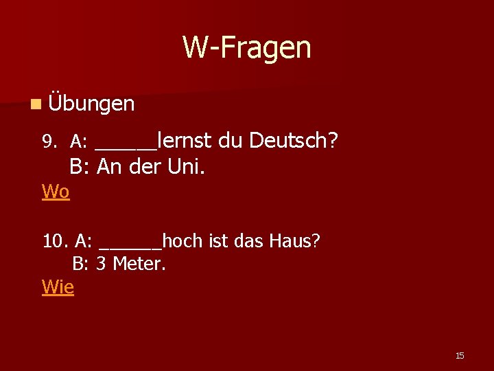 W-Fragen n Übungen 9. A: ______lernst du Deutsch? B: An der Uni. Wo 10.