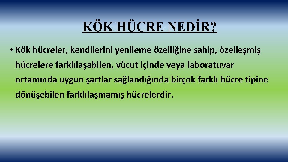 KÖK HÜCRE NEDİR? • Kök hücreler, kendilerini yenileme özelliğine sahip, özelleşmiş hücrelere farklılaşabilen, vücut