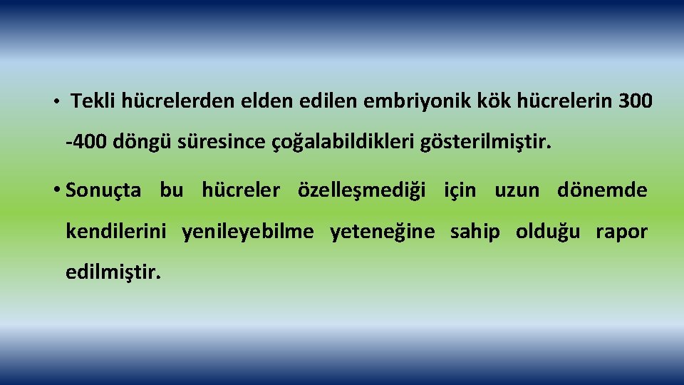  • Tekli hücrelerden elden edilen embriyonik kök hücrelerin 300 -400 döngü süresince çoğalabildikleri