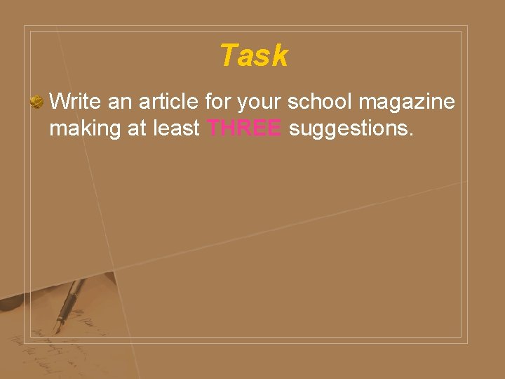 Task Write an article for your school magazine making at least THREE suggestions. 