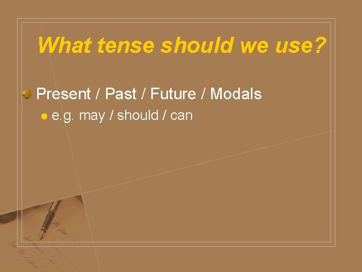 What tense should we use? Present / Past / Future / Modals l e.