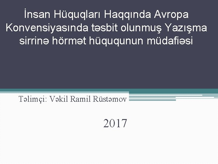 İnsan Hüquqları Haqqında Avropa Konvensiyasında təsbit olunmuş Yazışma sirrinə hörmət hüququnun müdafiəsi Təlimçi: Vəkil