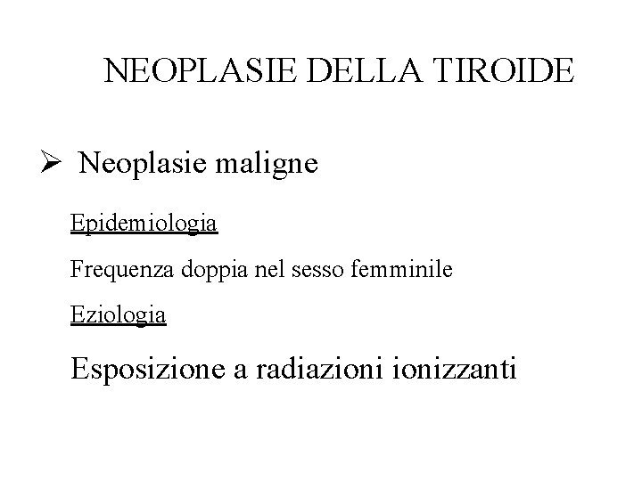 NEOPLASIE DELLA TIROIDE Ø Neoplasie maligne Epidemiologia Frequenza doppia nel sesso femminile Eziologia Esposizione