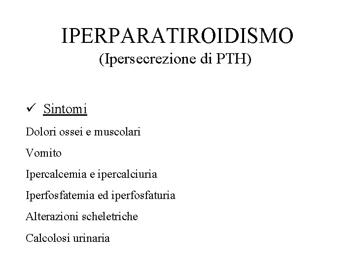 IPERPARATIROIDISMO (Ipersecrezione di PTH) ü Sintomi Dolori ossei e muscolari Vomito Ipercalcemia e ipercalciuria