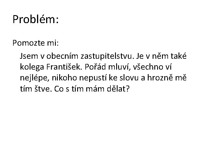 Problém: Pomozte mi: Jsem v obecním zastupitelstvu. Je v něm také kolega František. Pořád