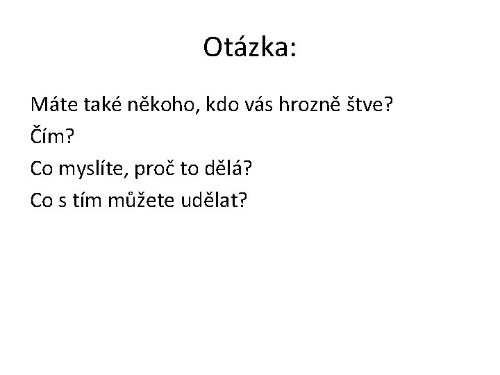 Otázka: Máte také někoho, kdo vás hrozně štve? Čím? Co myslíte, proč to dělá?