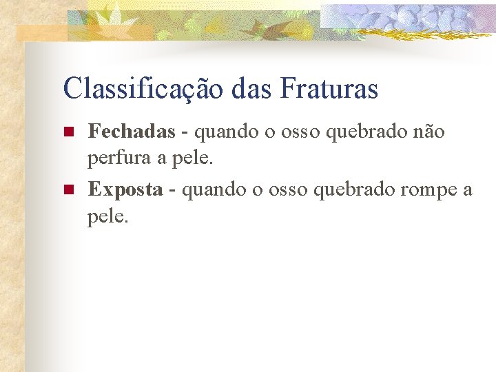 Classificação das Fraturas n n Fechadas - quando o osso quebrado não perfura a