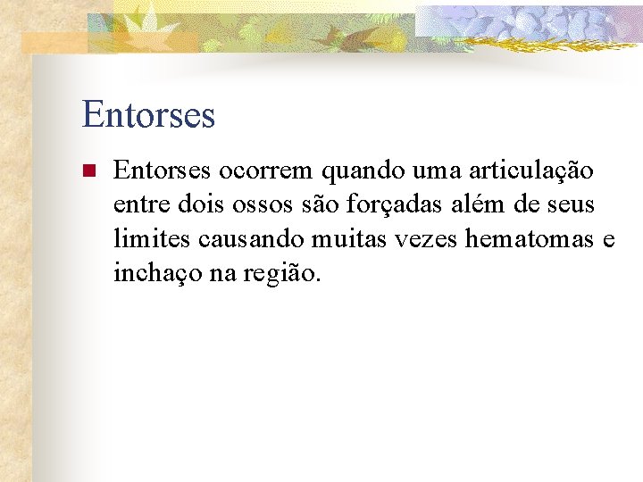 Entorses n Entorses ocorrem quando uma articulação entre dois ossos são forçadas além de