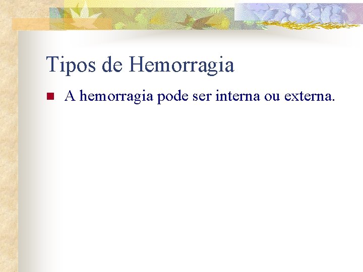 Tipos de Hemorragia n A hemorragia pode ser interna ou externa. 