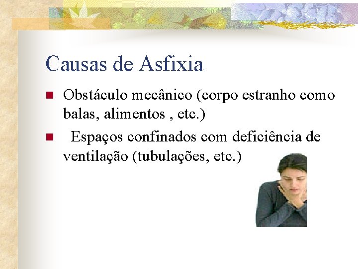 Causas de Asfixia n n Obstáculo mecânico (corpo estranho como balas, alimentos , etc.