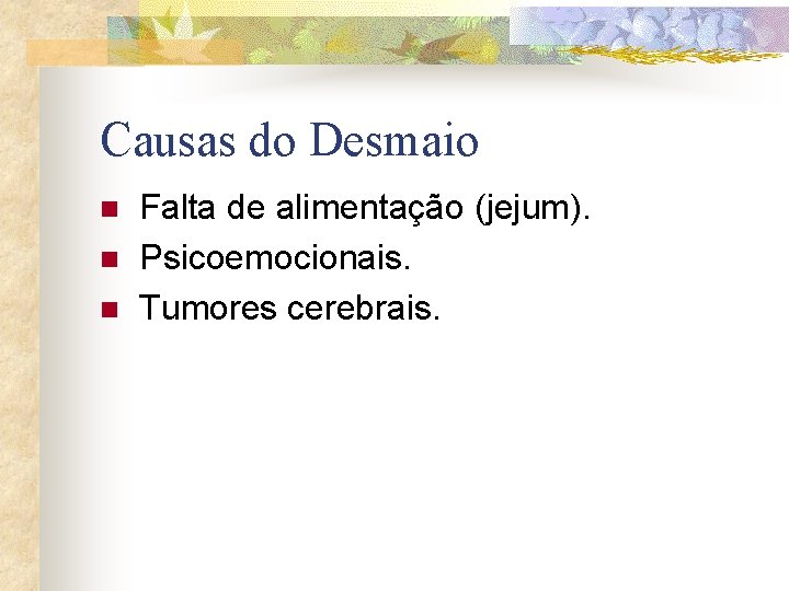 Causas do Desmaio n n n Falta de alimentação (jejum). Psicoemocionais. Tumores cerebrais. 