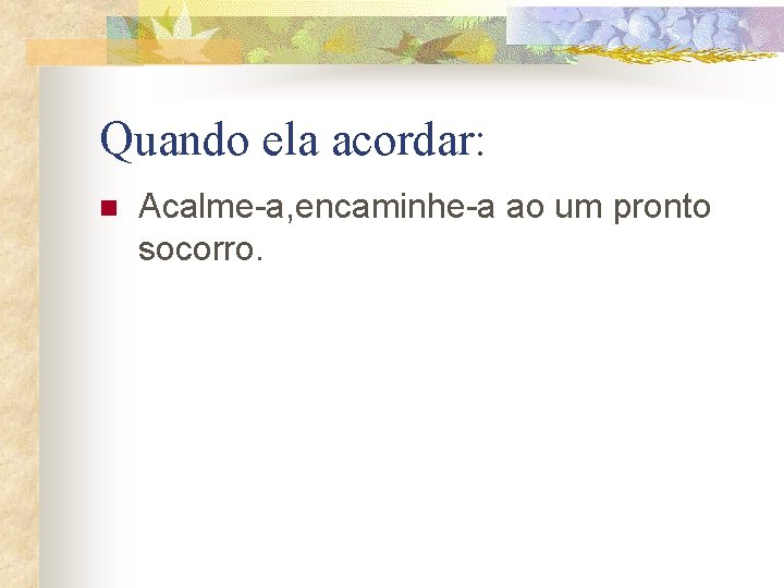 Quando ela acordar: n Acalme-a, encaminhe-a ao um pronto socorro. 