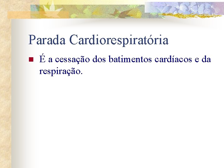 Parada Cardiorespiratória n É a cessação dos batimentos cardíacos e da respiração. 