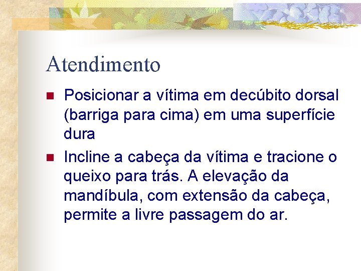 Atendimento n n Posicionar a vítima em decúbito dorsal (barriga para cima) em uma