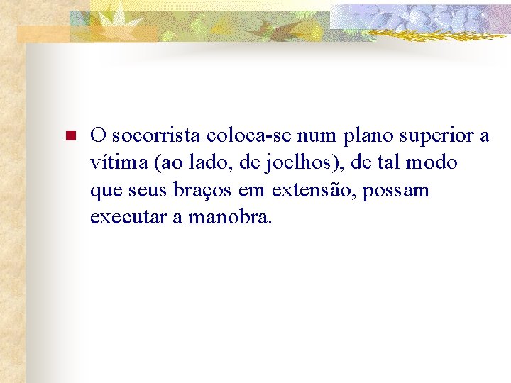 n O socorrista coloca-se num plano superior a vítima (ao lado, de joelhos), de